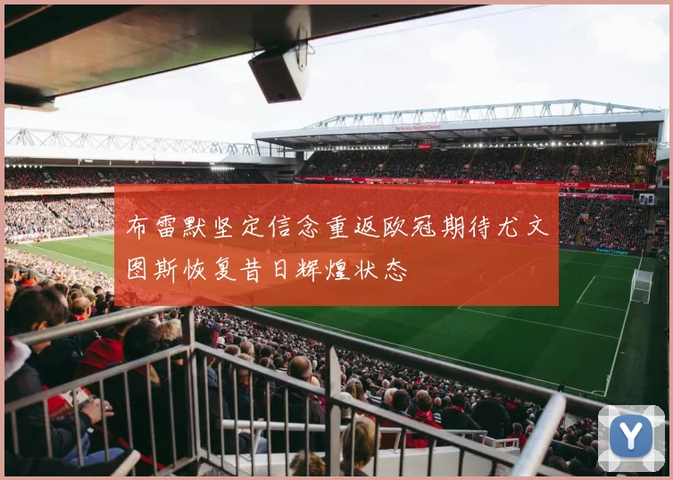 布雷默坚定信念重返欧冠期待尤文图斯恢复昔日辉煌状态