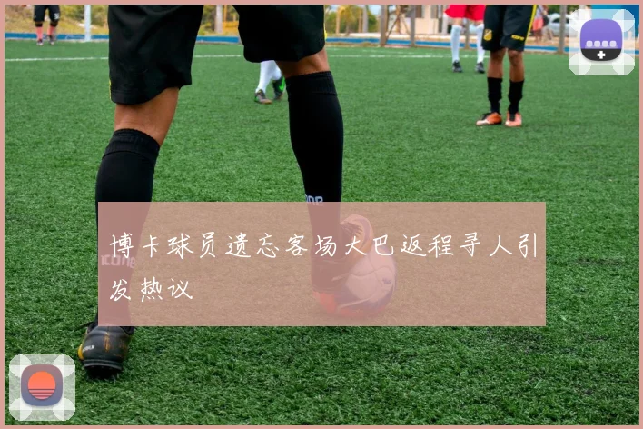 博卡球员遗忘客场大巴返程寻人引发热议