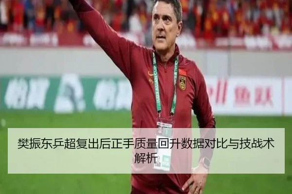 樊振东乒超复出后正手质量回升数据对比与技战术解析（kaiyun.comapp）