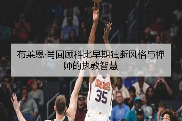 布莱恩·肖回顾科比早期独断风格与禅师的执教智慧