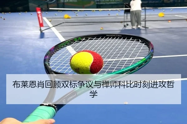布莱恩肖回顾双标争议与禅师科比时刻进攻哲学