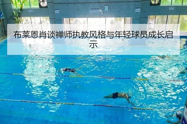 布莱恩肖谈禅师执教风格与年轻球员成长启示（kaiyun.comapp）