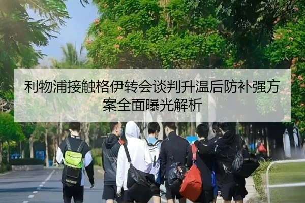 利物浦接触格伊转会谈判升温后防补强方案全面曝光解析（kaiyun.comapp）